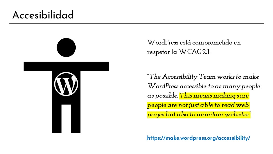 WordPress respeta las normas de accesibilidad. Además el grupo de trabajo de accesibilidad se preocupa de que tanto las páginas hechas con WordPress como la propia herramienta sean lo más accesibles posible.
